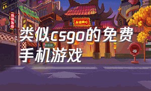 类似csgo的免费手机游戏