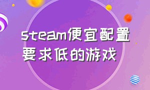 steam便宜配置要求低的游戏