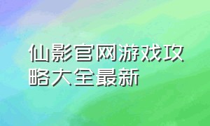 仙影官网游戏攻略大全最新