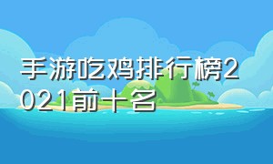 手游吃鸡排行榜2021前十名