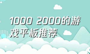 1000 2000的游戏平板推荐