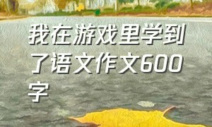 我在游戏里学到了语文作文600字