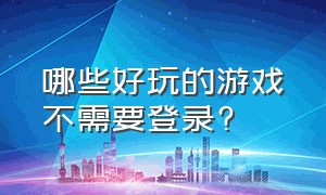 哪些好玩的游戏不需要登录?