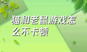 猫和老鼠游戏怎么不卡顿