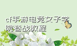 cf手游电竞女子学院巷战教程