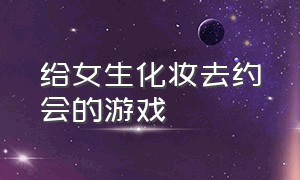 给女生化妆去约会的游戏