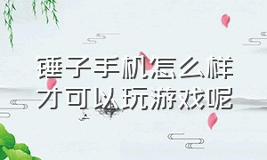 锤子手机怎么样才可以玩游戏呢（锤子手机玩任何游戏流畅的方法）