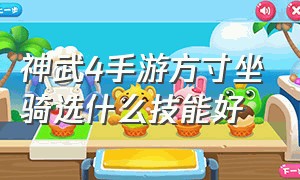 神武4手游方寸坐骑选什么技能好（神武4手游普陀坐骑选什么技能）