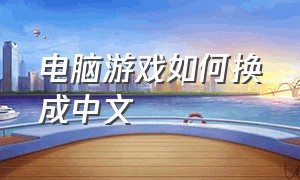 电脑游戏如何换成中文