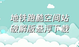 地铁跑酷空间站破解版悬浮下载