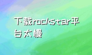 下载rockstar平台太慢