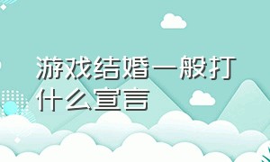 游戏结婚一般打什么宣言（什么游戏是可以结成夫妻的）