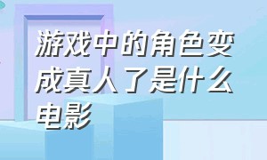 游戏中的角色变成真人了是什么电影