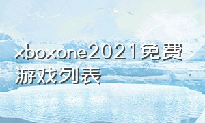 xboxone2021免费游戏列表（xbox one 必玩的免费游戏）