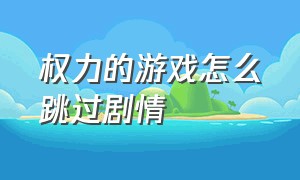 权力的游戏怎么跳过剧情（权力的游戏没修改结局）