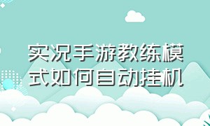 实况手游教练模式如何自动挂机（实况手游使用他人加点方案）