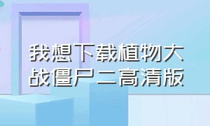 我想下载植物大战僵尸二高清版