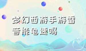 梦幻西游手游雷音能龟速吗