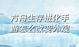 方舟生存进化手游怎么改变外观