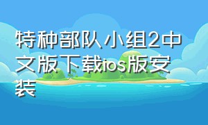 特种部队小组2中文版下载ios版安装（特种部队小组2中文版下载ios版安装教程）