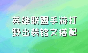 英雄联盟手游打野出装铭文搭配