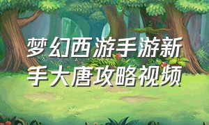 梦幻西游手游新手大唐攻略视频