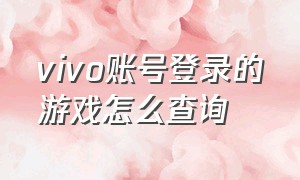 vivo账号登录的游戏怎么查询