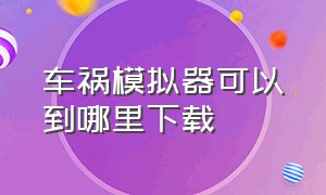 车祸模拟器可以到哪里下载（车祸模拟器最好在哪里下载）