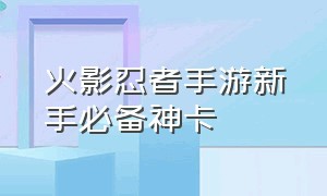 火影忍者手游新手必备神卡（火影忍者手游国服神卡）