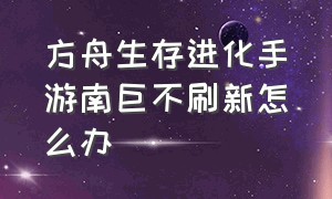 方舟生存进化手游南巨不刷新怎么办