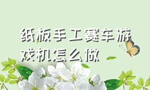 纸板手工赛车游戏机怎么做