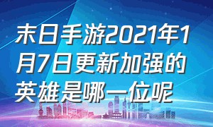 末日手游2021年1月7日更新加强的英雄是哪一位呢