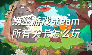 螃蟹游戏steam所有关卡怎么玩