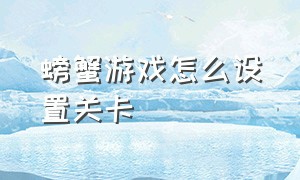 螃蟹游戏怎么设置关卡