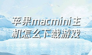 苹果macmini主机怎么下载游戏