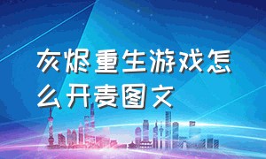 灰烬重生游戏怎么开麦图文（灰烬重生游戏剧情流程）