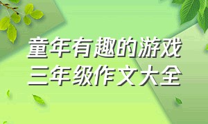 童年有趣的游戏三年级作文大全