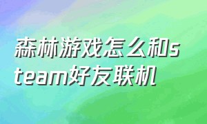 森林游戏怎么和steam好友联机