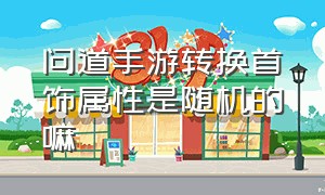 问道手游转换首饰属性是随机的嘛