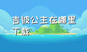 吉彼公主在哪里下载