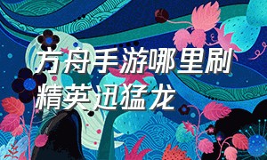 方舟手游哪里刷精英迅猛龙