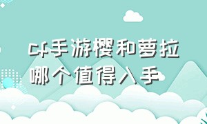 cf手游樱和萝拉哪个值得入手