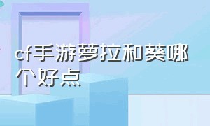 cf手游萝拉和葵哪个好点