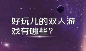 好玩儿的双人游戏有哪些?（有什么好玩又免费的双人游戏）