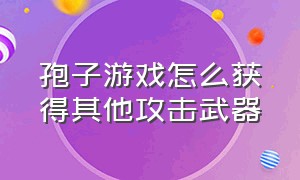 孢子游戏怎么获得其他攻击武器