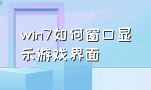 win7如何窗口显示游戏界面（win7设置游戏模式怎么设置）