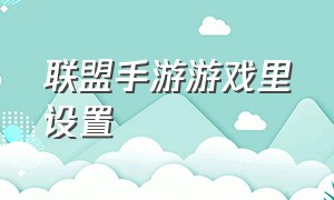 联盟手游游戏里设置