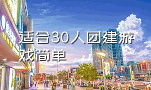 适合30人团建游戏简单（适合30人的团建小游戏）