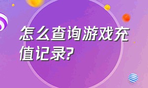 怎么查询游戏充值记录?（查询充值记录）