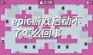 epic游戏启动不了怎么回事（epic为什么启动不了游戏）